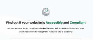 Icon of a document on a computer screen with a magnifying glass, symbolizing a website accessibility and compliance check. The accompanying text reads: 'Find out if your website is Accessible and Compliant. Our free ADA and WCAG compliance checker identifies web accessibility issues and gives exact instructions for fixing them. Type your URL to start now!